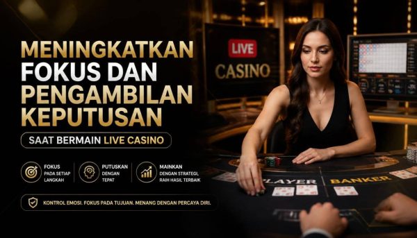 Meningkatkan Fokus dan Pengambilan Keputusan Saat Bermain Live Casino